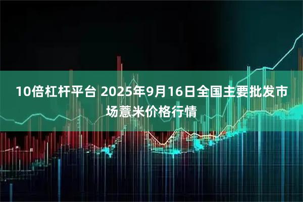 10倍杠杆平台 2025年9月16日全国主要批发市场薏米价格行情