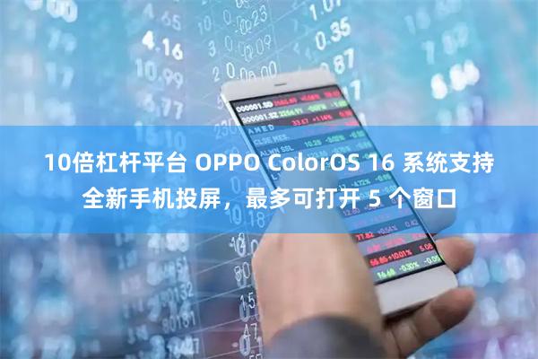 10倍杠杆平台 OPPO ColorOS 16 系统支持全新手机投屏，最多可打开 5 个窗口