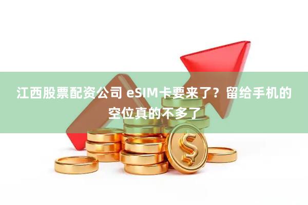 江西股票配资公司 eSIM卡要来了？留给手机的空位真的不多了