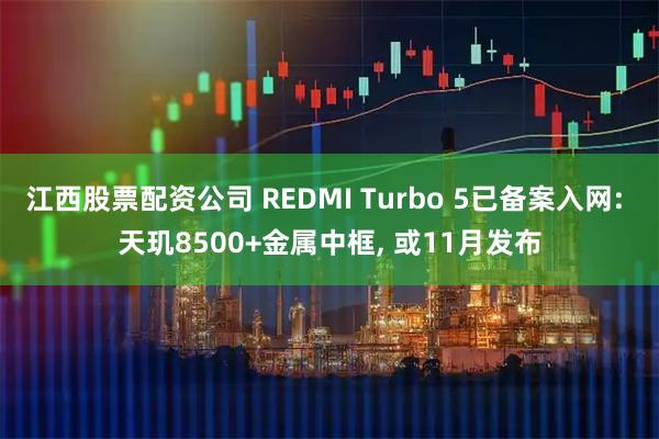 江西股票配资公司 REDMI Turbo 5已备案入网: 天玑8500+金属中框, 或11月发布