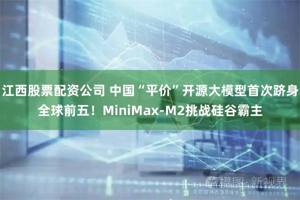 江西股票配资公司 中国“平价”开源大模型首次跻身全球前五！MiniMax-M2挑战硅谷霸主