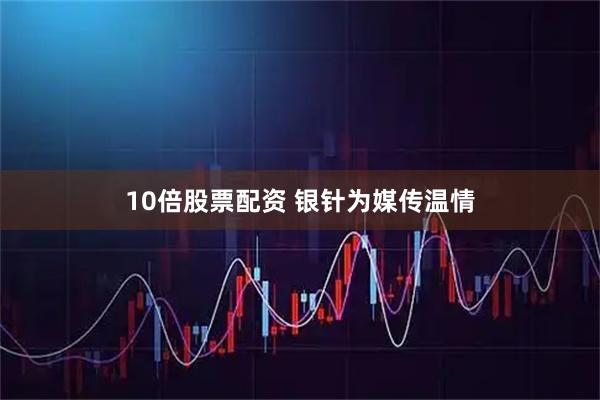 10倍股票配资 银针为媒传温情