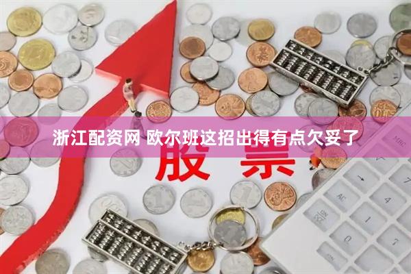 浙江配资网 欧尔班这招出得有点欠妥了