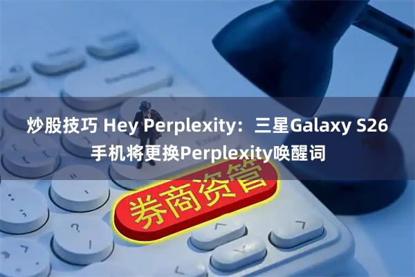 炒股技巧 Hey Perplexity：三星Galaxy S26手机将更换Perplexity唤醒词