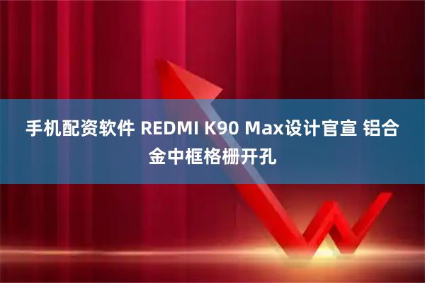 手机配资软件 REDMI K90 Max设计官宣 铝合金中框格栅开孔