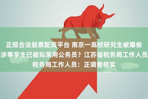 正规合法股票配资平台 南京一高校研究生被曝偷拍女生裙底，涉事学生已被拟录用公务员？江苏省税务局工作人员：正调查核实