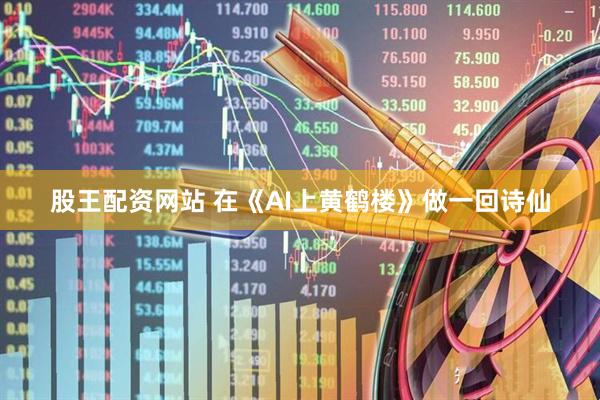 股王配资网站 在《AI上黄鹤楼》做一回诗仙