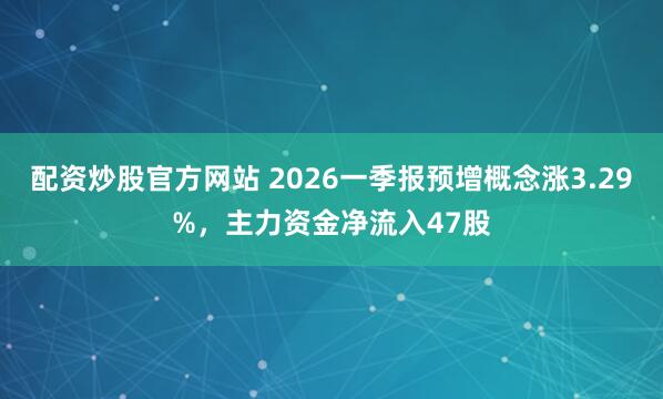 配资炒股官方网站 2026一季报预增概念涨3.29%，主力资金净流入47股